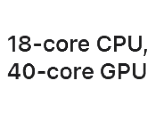 18-core CPU, 40-core GPU