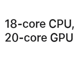 18-core CPU, 20-core GPU